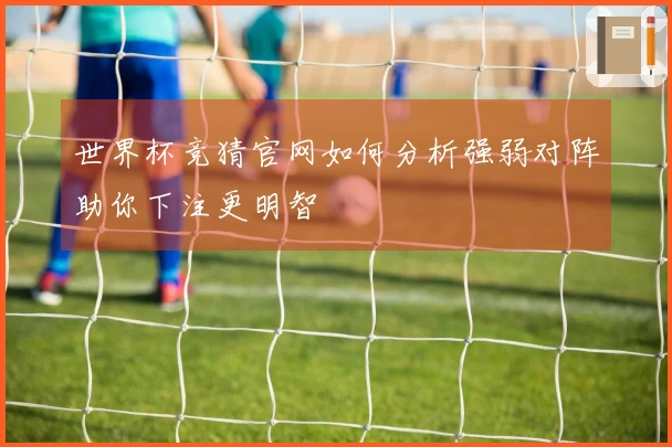 世界杯竞猜官网如何分析强弱对阵助你下注更明智