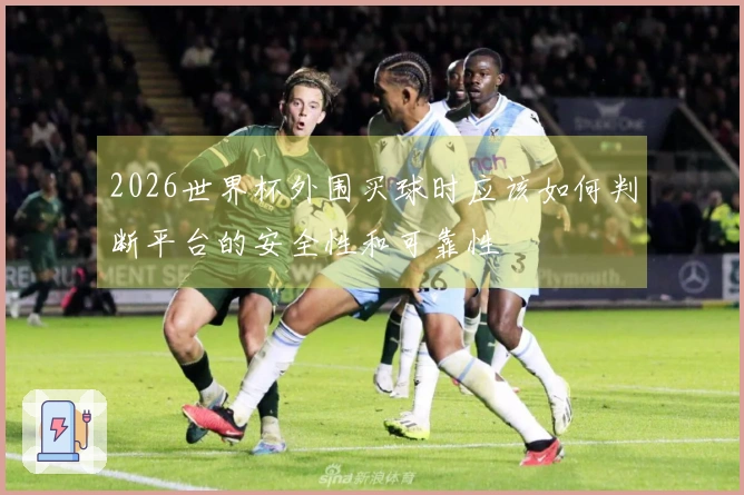 2026世界杯外围买球时应该如何判断平台的安全性和可靠性