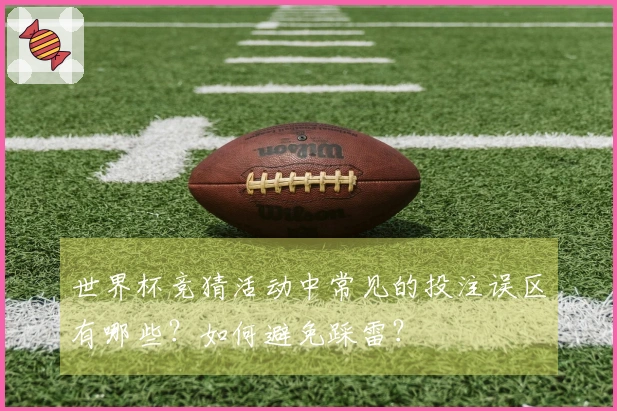 世界杯竞猜活动中常见的投注误区有哪些？如何避免踩雷？