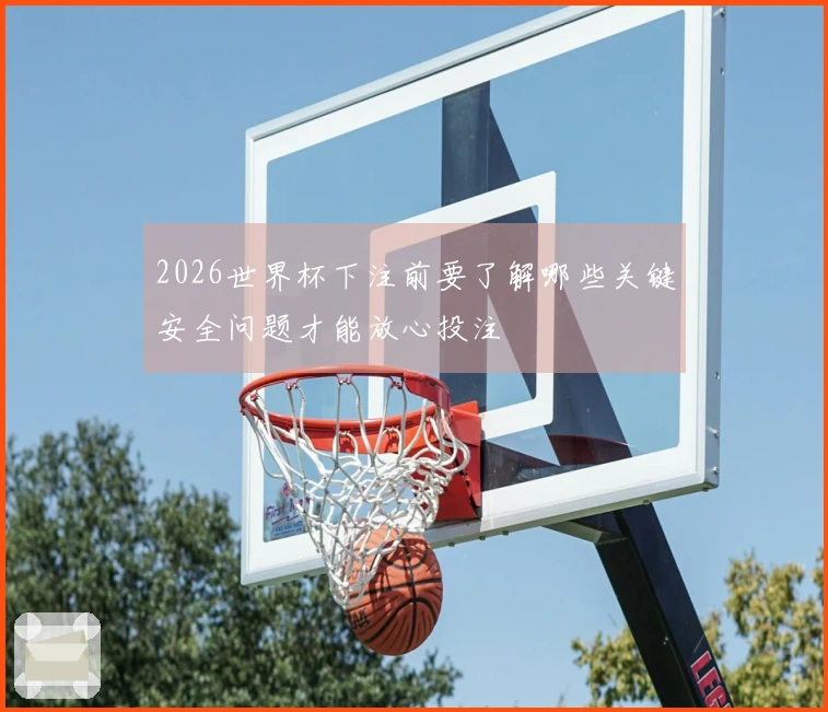 2026世界杯下注前要了解哪些关键安全问题才能放心投注