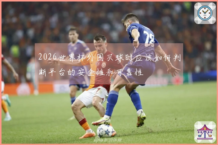 2026世界杯外围买球时应该如何判断平台的安全性和可靠性