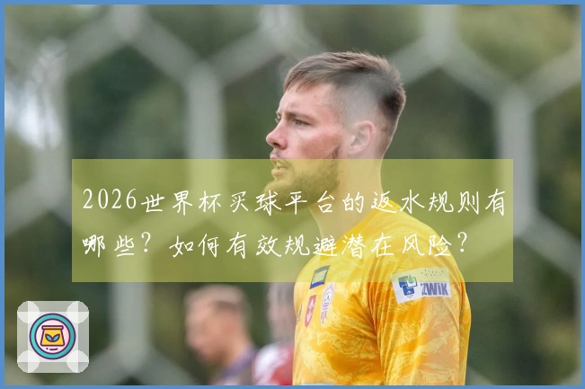 2026世界杯买球平台的返水规则有哪些？如何有效规避潜在风险？